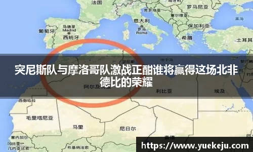 突尼斯队与摩洛哥队激战正酣谁将赢得这场北非德比的荣耀