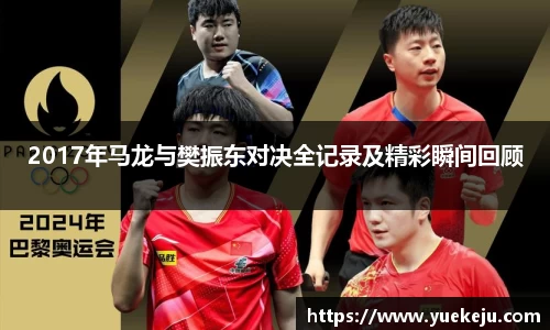 2017年马龙与樊振东对决全记录及精彩瞬间回顾